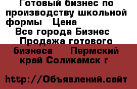 Готовый бизнес по производству школьной формы › Цена ­ 1 700 000 - Все города Бизнес » Продажа готового бизнеса   . Пермский край,Соликамск г.